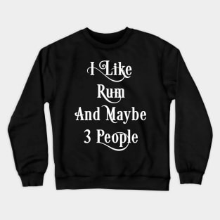 Rum Lover Gift, I Like Rum And Maybe 3 People Crewneck Sweatshirt